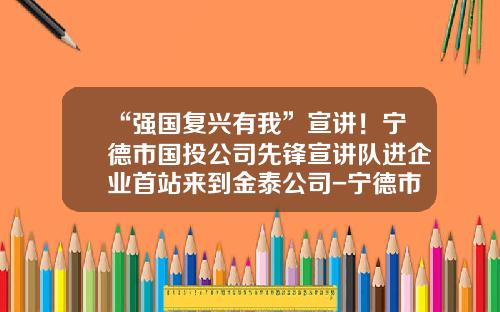 “强国复兴有我”宣讲！宁德市国投公司先锋宣讲队进企业首站来到金泰公司-宁德市国投公司