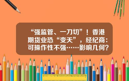 “强监管、一刀切”！香港期货业恐“变天”，经纪商：可操作性不强……影响几何？-中信香港期货有限公司