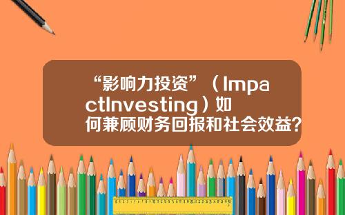 “影响力投资”（ImpactInvesting）如何兼顾财务回报和社会效益？-对冲基金英文