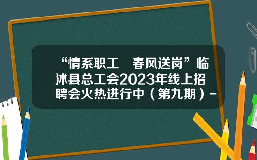 “情系职工•春风送岗”临沭县总工会2023年线上招聘会火热进行中（第九期）-武威荣华公司招聘