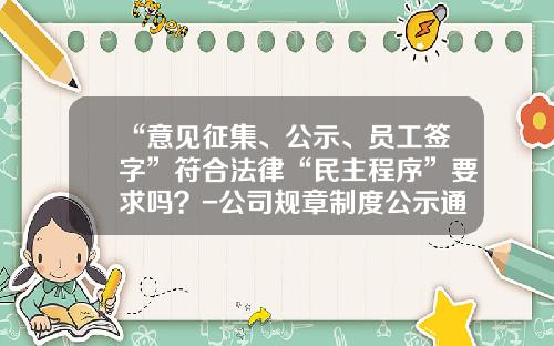 “意见征集、公示、员工签字”符合法律“民主程序”要求吗？-公司规章制度公示通知