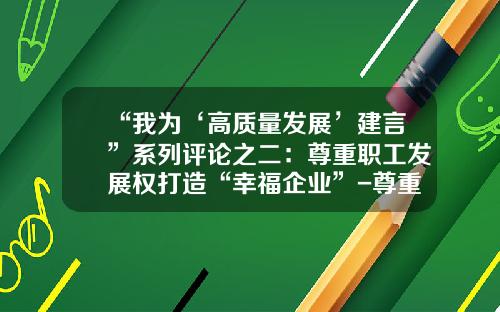 “我为‘高质量发展’建言”系列评论之二：尊重职工发展权打造“幸福企业”-尊重公司