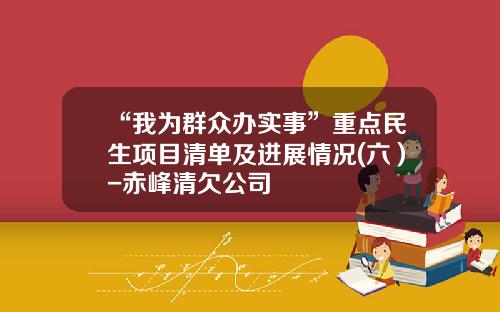 “我为群众办实事”重点民生项目清单及进展情况(六）-赤峰清欠公司