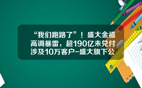 “我们跑路了”！盛大金禧高调暴雷，超190亿未兑付涉及10万客户-盛大旗下公司