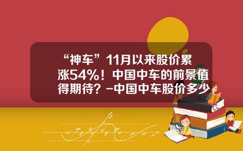 “神车”11月以来股价累涨54%！中国中车的前景值得期待？-中国中车股价多少合理【新闻】