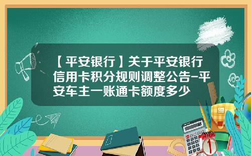 【平安银行】关于平安银行信用卡积分规则调整公告-平安车主一账通卡额度多少
