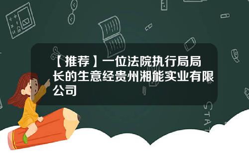 【推荐】一位法院执行局局长的生意经贵州湘能实业有限公司