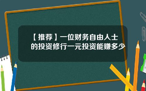 【推荐】一位财务自由人士的投资修行一元投资能赚多少