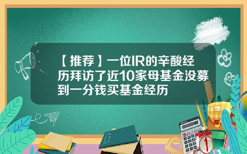 【推荐】一位IR的辛酸经历拜访了近10家母基金没募到一分钱买基金经历
