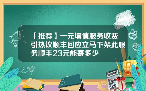 【推荐】一元增值服务收费引热议顺丰回应立马下架此服务顺丰23元能寄多少