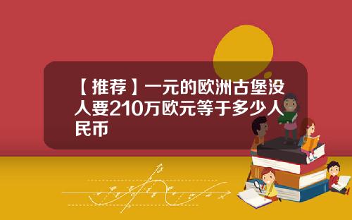 【推荐】一元的欧洲古堡没人要210万欧元等于多少人民币