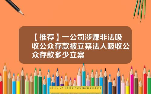 【推荐】一公司涉嫌非法吸收公众存款被立案法人吸收公众存款多少立案
