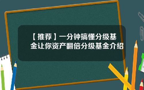 【推荐】一分钟搞懂分级基金让你资产翻倍分级基金介绍