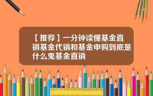 【推荐】一分钟读懂基金直销基金代销和基金申购到底是什么鬼基金直销