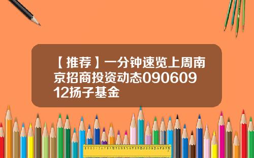 【推荐】一分钟速览上周南京招商投资动态09060912扬子基金