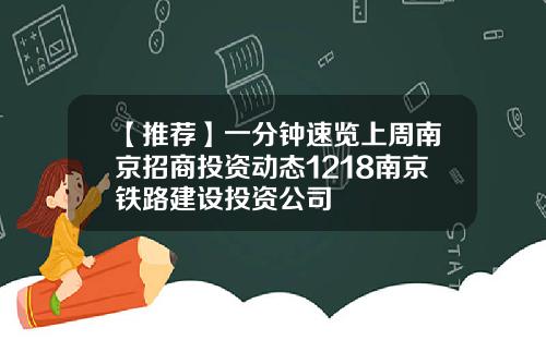 【推荐】一分钟速览上周南京招商投资动态1218南京铁路建设投资公司