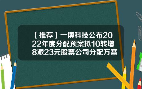 【推荐】一博科技公布2022年度分配预案拟10转增8派23元股票公司分配方案