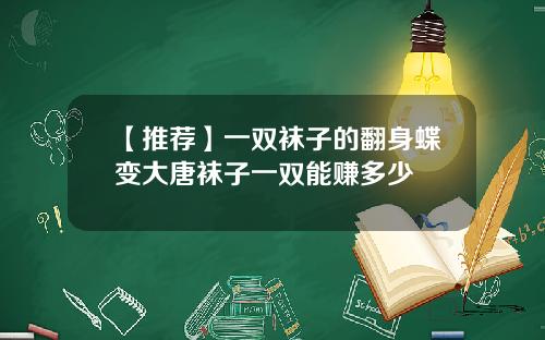 【推荐】一双袜子的翻身蝶变大唐袜子一双能赚多少
