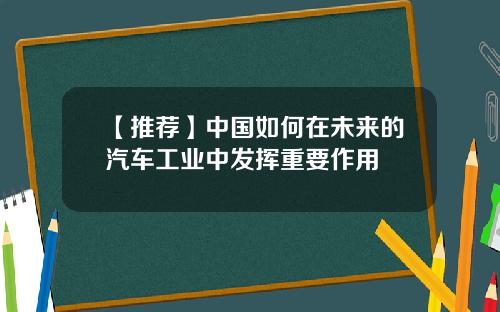 【推荐】中国如何在未来的汽车工业中发挥重要作用