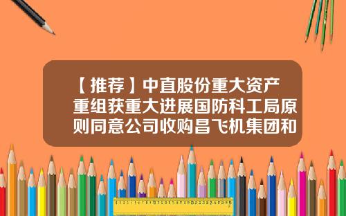 【推荐】中直股份重大资产重组获重大进展国防科工局原则同意公司收购昌飞机集团和哈飞集团100%股权-拟上市公司重大资产重组