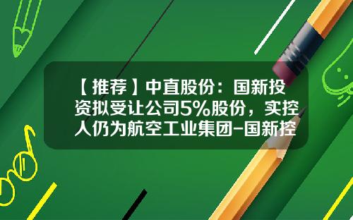 【推荐】中直股份：国新投资拟受让公司5%股份，实控人仍为航空工业集团-国新控股上市公司