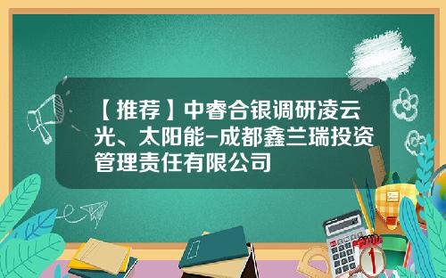 【推荐】中睿合银调研凌云光、太阳能-成都鑫兰瑞投资管理责任有限公司