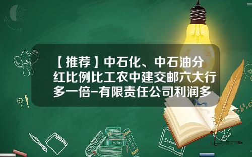 【推荐】中石化、中石油分红比例比工农中建交邮六大行多一倍-有限责任公司利润多少分红