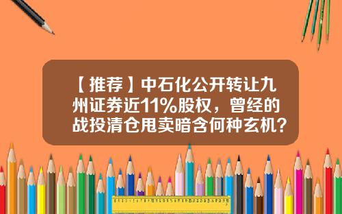 【推荐】中石化公开转让九州证券近11%股权，曾经的战投清仓甩卖暗含何种玄机？-九州证券北京分公司