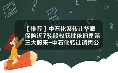 【推荐】中石化系转让华泰保险近7%股权获批依旧是第三大股东-中石化转让销售公司收入