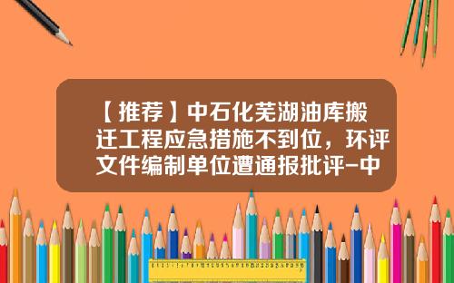 【推荐】中石化芜湖油库搬迁工程应急措施不到位，环评文件编制单位遭通报批评-中石化工建设有限公司第六分公司