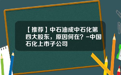 【推荐】中石油成中石化第四大股东，原因何在？-中国石化上市子公司