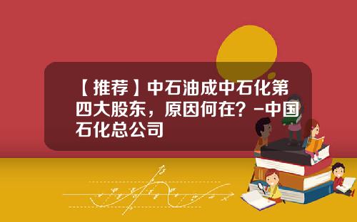 【推荐】中石油成中石化第四大股东，原因何在？-中国石化总公司