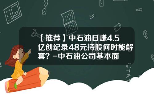 【推荐】中石油日赚4.5亿创纪录48元持股何时能解套？-中石油公司基本面