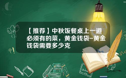 【推荐】中秋饭餐桌上一道必须有的菜，黄金钱袋-黄金钱袋需要多少克