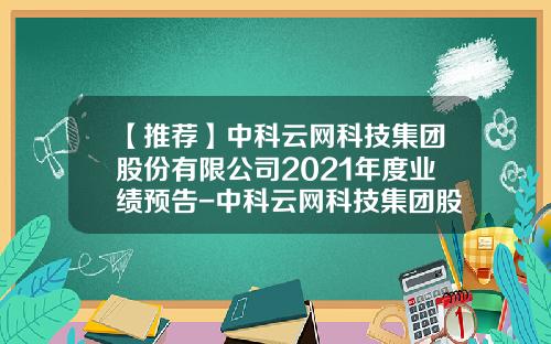 【推荐】中科云网科技集团股份有限公司2021年度业绩预告-中科云网科技集团股份有限公司