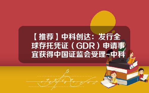 【推荐】中科创达：发行全球存托凭证（GDR）申请事宜获得中国证监会受理-中科创达中签号是多少