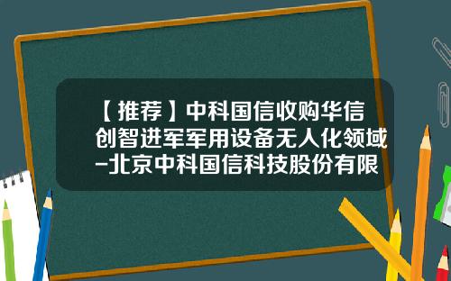 【推荐】中科国信收购华信创智进军军用设备无人化领域-北京中科国信科技股份有限公司