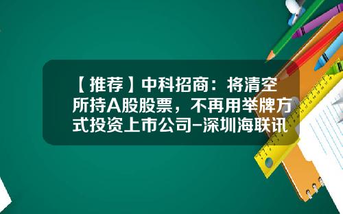 【推荐】中科招商：将清空所持A股股票，不再用举牌方式投资上市公司-深圳海联讯科技股份有限公司上市