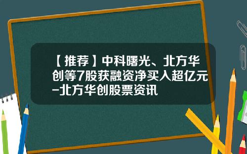 【推荐】中科曙光、北方华创等7股获融资净买入超亿元-北方华创股票资讯