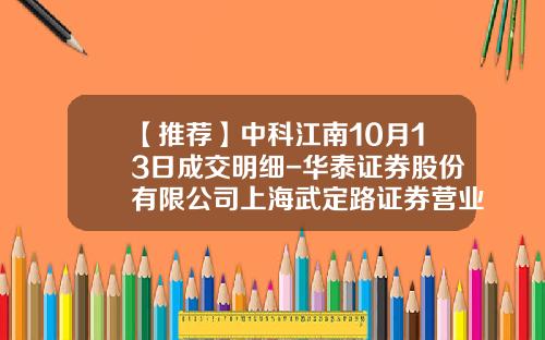 【推荐】中科江南10月13日成交明细-华泰证券股份有限公司上海武定路证券营业部