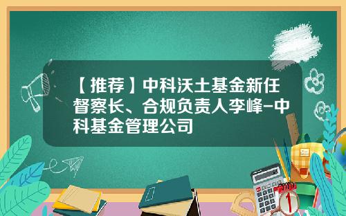【推荐】中科沃土基金新任督察长、合规负责人李峰-中科基金管理公司