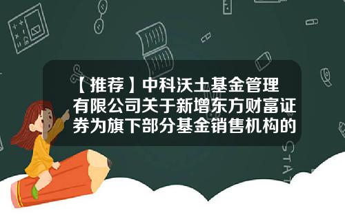 【推荐】中科沃土基金管理有限公司关于新增东方财富证券为旗下部分基金销售机构的公告-中科财富基金