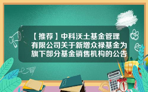 【推荐】中科沃土基金管理有限公司关于新增众禄基金为旗下部分基金销售机构的公告-众禄基金开户
