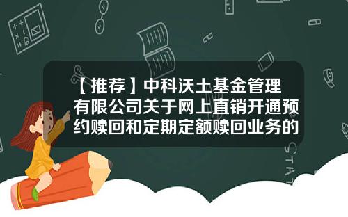 【推荐】中科沃土基金管理有限公司关于网上直销开通预约赎回和定期定额赎回业务的公告-基金赎回顺延