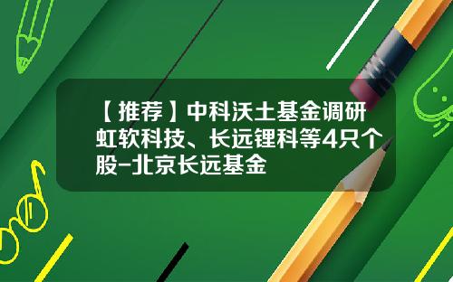 【推荐】中科沃土基金调研虹软科技、长远锂科等4只个股-北京长远基金
