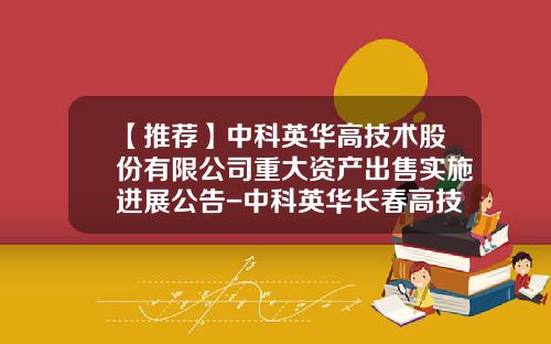 【推荐】中科英华高技术股份有限公司重大资产出售实施进展公告-中科英华长春高技术股份有限公司