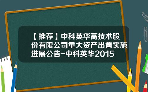【推荐】中科英华高技术股份有限公司重大资产出售实施进展公告-中科英华2015年目标价多少