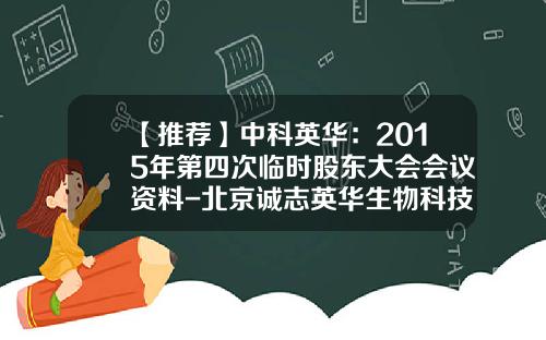 【推荐】中科英华：2015年第四次临时股东大会会议资料-北京诚志英华生物科技有限公司