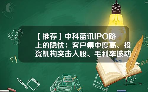 【推荐】中科蓝讯IPO路上的隐忧：客户集中度高、投资机构突击入股、毛利率波动较大-深圳市荣科世纪科技有限公司