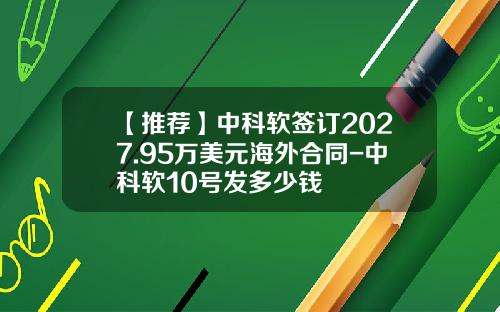 【推荐】中科软签订2027.95万美元海外合同-中科软10号发多少钱